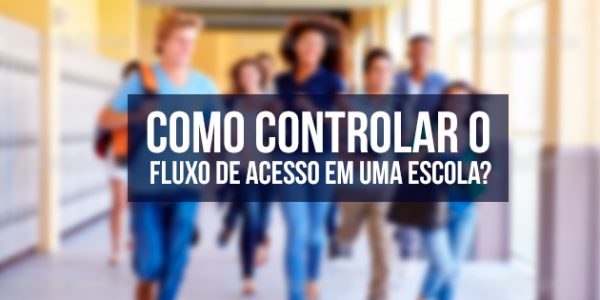 Como controlar o Fluxo de Acesso em uma Escola?